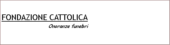 Casella di testo: FONDAZIONE CATTOLICA                           Onoranze funebri                