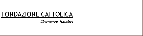 Casella di testo: FONDAZIONE CATTOLICA                           Onoranze funebri                