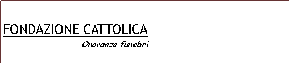 Casella di testo: FONDAZIONE CATTOLICA                           Onoranze funebri
